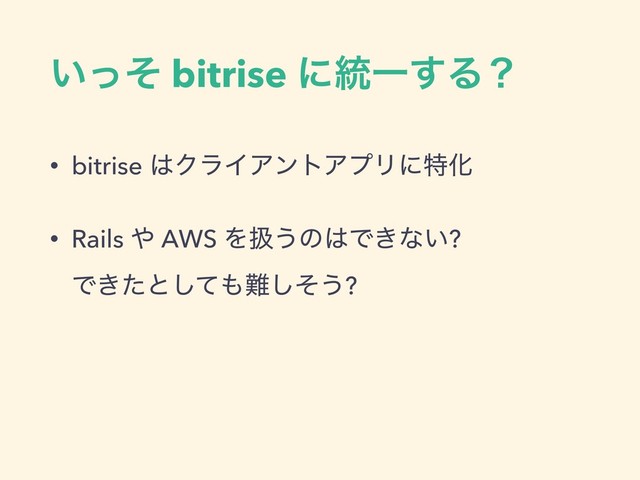 ͍ͬͦ bitrise ʹ౷Ұ͢Δʁ
• bitrise ͸ΫϥΠΞϯτΞϓϦʹಛԽ
• Rails ΍ AWS Λѻ͏ͷ͸Ͱ͖ͳ͍? 
Ͱ͖ͨͱͯ͠΋೉ͦ͠͏?
