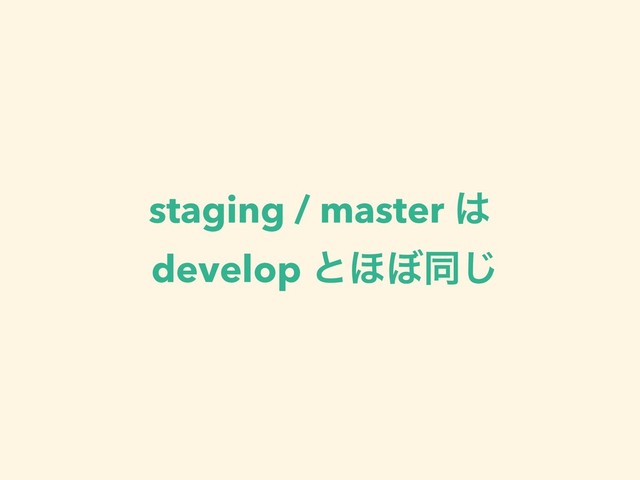 staging / master ͸ 
develop ͱ΄΅ಉ͡
