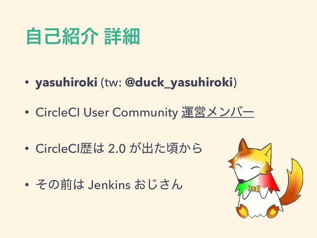 ࣗݾ঺հ ৄࡉ
• yasuhiroki (tw: @duck_yasuhiroki)
• CircleCI User Community ӡӦϝϯόʔ
• CircleCIྺ͸ 2.0 ͕ग़ͨࠒ͔Β
• ͦͷલ͸ Jenkins ͓͡͞Μ
