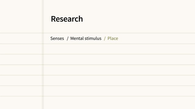 Senses / Mental stimulus / Place
Research
