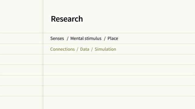 Senses / Mental stimulus / Place
Connections / Data / Simulation
Research
