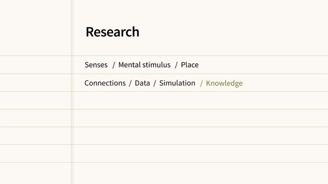 Senses / Mental stimulus / Place
/ Knowledge
Research
Connections / Data / Simulation
