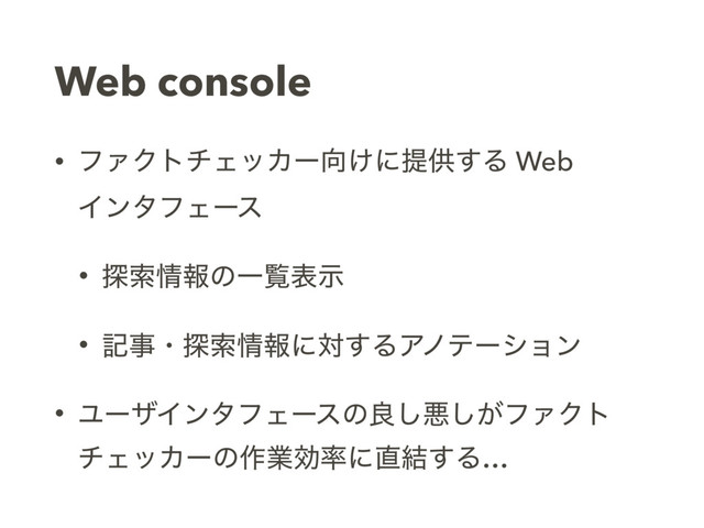 Web console
• ϑΝΫτνΣοΧʔ޲͚ʹఏڙ͢Δ Web 
ΠϯλϑΣʔε
• ୳ࡧ৘ใͷҰཡදࣔ
• هࣄɾ୳ࡧ৘ใʹର͢ΔΞϊςʔγϣϯ
• ϢʔβΠϯλϑΣʔεͷྑ͠ѱ͕͠ϑΝΫτ
νΣοΧʔͷ࡞ۀޮ཰ʹ௚݁͢Δ…
