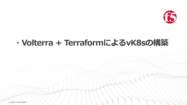 | ©2021 F5 NETWORKS
14
・Volterra + TerraformによるvK8sの構築
