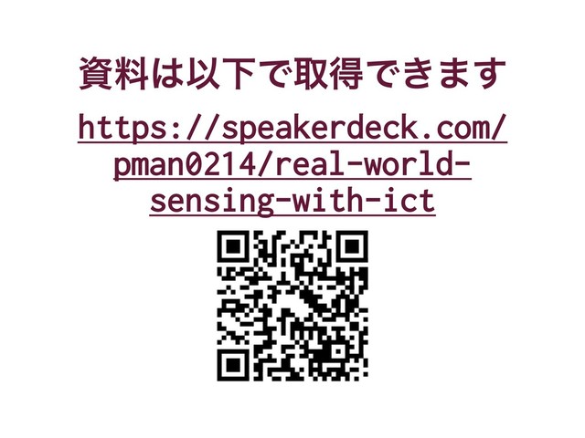 ࢿྉ͸ҎԼͰऔಘͰ͖·͢
https://speakerdeck.com/
pman0214/real-world-
sensing-with-ict
