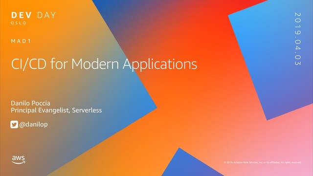 © 2019, Amazon Web Services, Inc. or its affiliates. All rights reserved.
O S L O
2 0 1 9 . 0 4 . 0 3
CI/CD for Modern Applications
Danilo Poccia
Principal Evangelist, Serverless
@danilop
M A D 1
