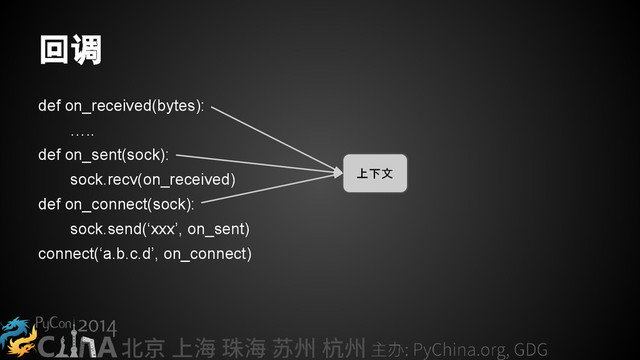回调
def on_received(bytes):
…..
def on_sent(sock):
sock.recv(on_received)
def on_connect(sock):
sock.send(‘xxx’, on_sent)
connect(‘a.b.c.d’, on_connect)
上下文
