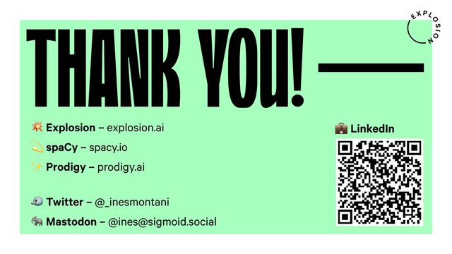 THANK YOU!
- Explosion – explosion.ai
< spaCy – spacy.io
✨ Prodigy – prodigy.ai
= Twitter – @_inesmontani
> Mastodon – @ines@sigmoid.social
? LinkedIn
