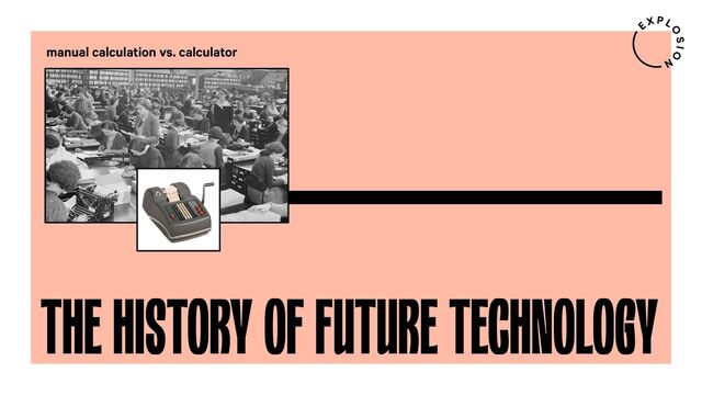 THE HISTORY OF FUTURE TECHNOLOGY
manual calculation vs. calculator
