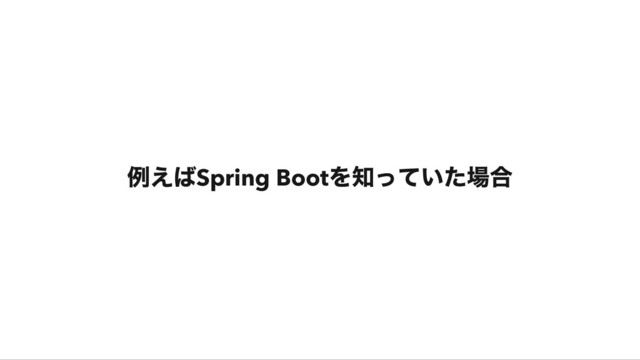 例えば
Spring Boot
を知っていた場合
