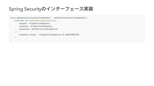 Spring Security
のインターフェース実装
class MyAuthenticationFailureHandler : AuthenticationFailureHandler {

override fun onAuthenticationFailure(

request: HttpServletRequest,

response: HttpServletResponse,

exception: AuthenticationException

) {

response.status = HttpServletResponse.SC_UNAUTHORIZED

}

}
