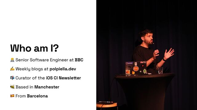 Who am I?
👨💻 Senior Software Engineer at BBC


✍ Weekly blogs at polpiella.dev


📬 Curator of the iOS CI Newsle
tt
er


🐝 Based in Manchester


🇪🇸 From Barcelona

