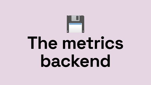 💾


The metrics
backend
