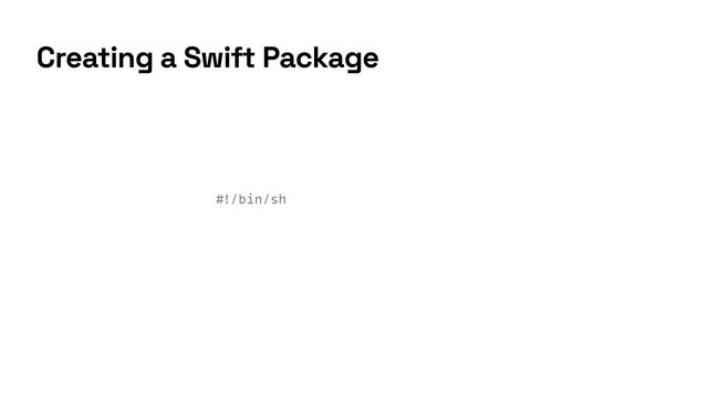 #
!
/bin/sh
Creating a Swift Package
