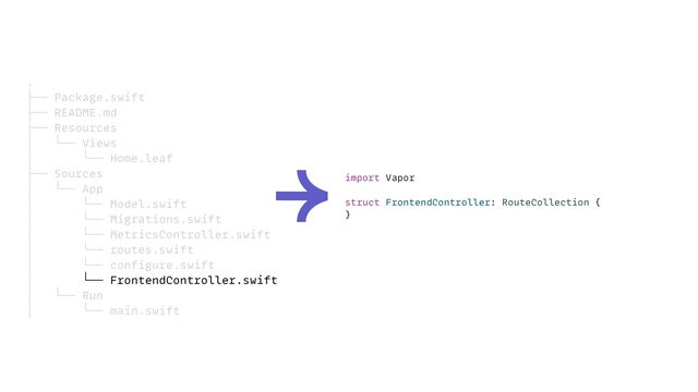 import Vapor


struct FrontendController: RouteCollection {


}
.


├── Package.swift


├── README.md


├── Resources


│ └── Views


│ └── Home.leaf


├── Sources


│ └── App


│ └── Model.swift


│ └── Migrations.swift


│ └── MetricsController.swift


│ └── routes.swift


│ └── configure.swift


│ └── FrontendController.swift


│ └── Run


│ └── main.swift
