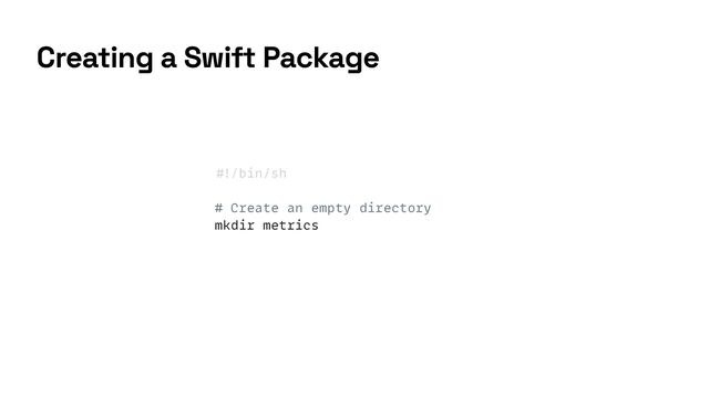 #
!
/bin/sh


# Create an empty directory


mkdir metrics
Creating a Swift Package
Creating a Swift Package
