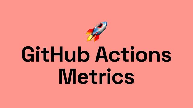 🚀


GitHub Actions
Metrics

