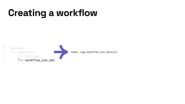 .


├── .github


│ └── workflows


│ └── lint.yml


│ └── workflow_run.yml
name: Log workflow run metrics
Creating a workflow
