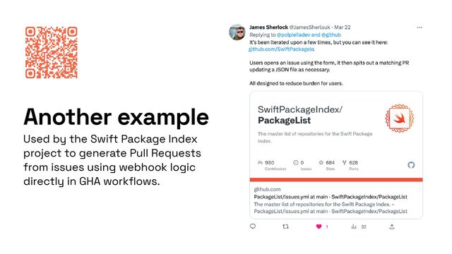 Another example
Used by the Swift Package Index
project to generate Pull Requests
from issues using webhook logic
directly in GHA work
fl
ows.

