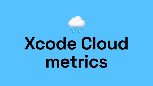 🌧


Xcode Cloud
metrics
