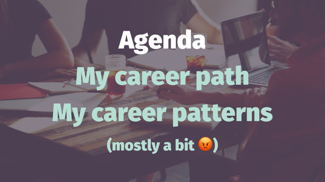 Agenda
My career path
My career patterns
(mostly a bit )
