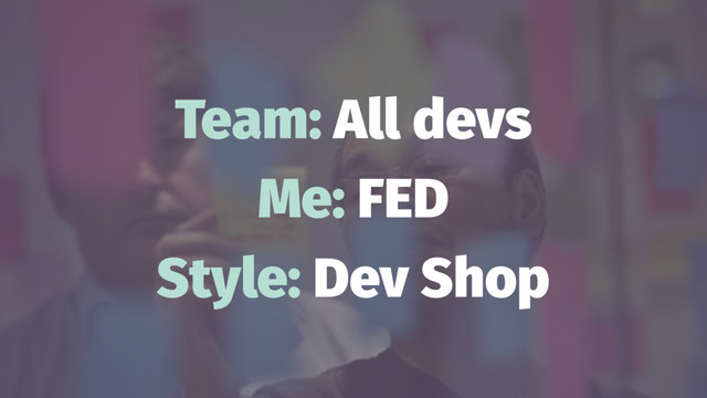 Team: All devs
Me: FED
Style: Dev Shop
