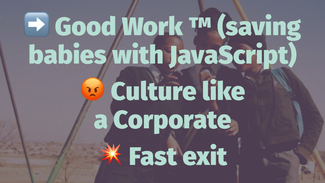 ➡
Good Work ™ (saving
babies with JavaScript)
!
Culture like
a Corporate
!
Fast exit
