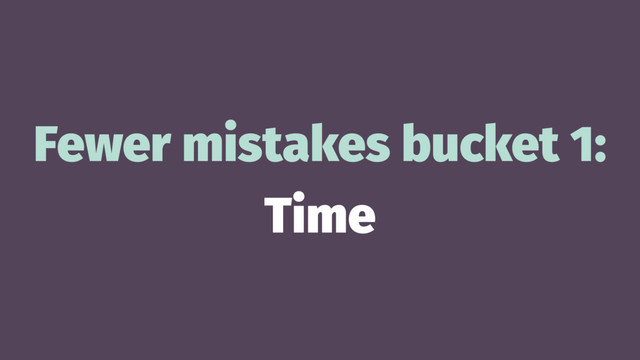 Fewer mistakes bucket 1:
Time
