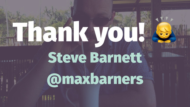 Thank you!
Steve Barnett
@maxbarners

