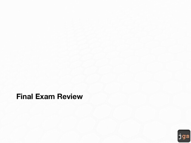 jgs
Final Exam Review
