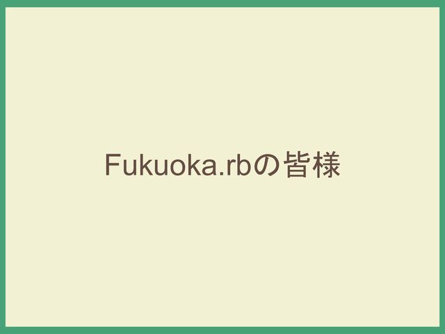 Fukuoka.rbの皆様
