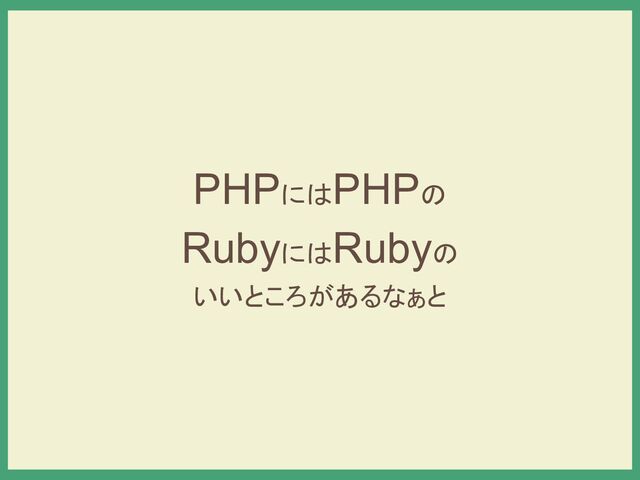 PHPにはPHPの
RubyにはRubyの
いいところがあるなぁと
