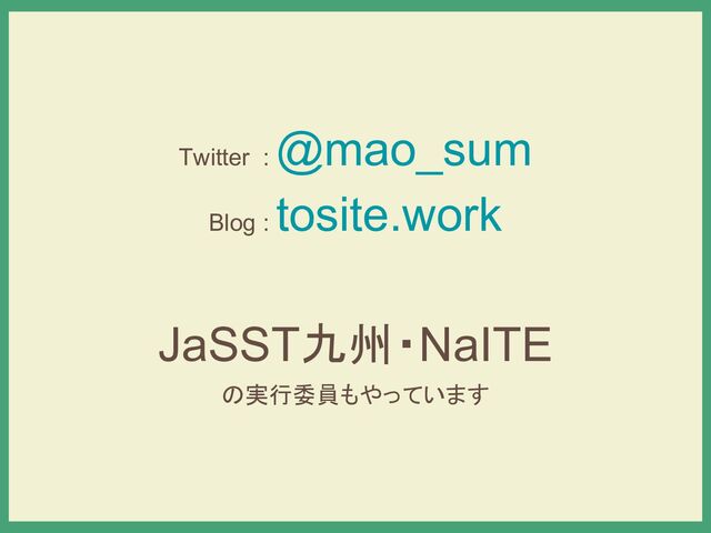 Twitter :
@mao_sum
Blog :
tosite.work
JaSST九州・NaITE
の実行委員もやっています
