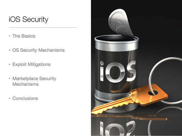 iOS Security
• The Basics
• OS Security Mechanisms
• Exploit Mitigations
• Marketplace Security
Mechanisms
• Conclusions
