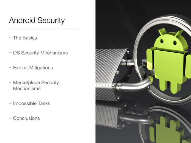 Android Security
• The Basics
• OS Security Mechanisms
• Exploit Mitigations
• Marketplace Security
Mechanisms
• Impossible Tasks
• Conclusions
