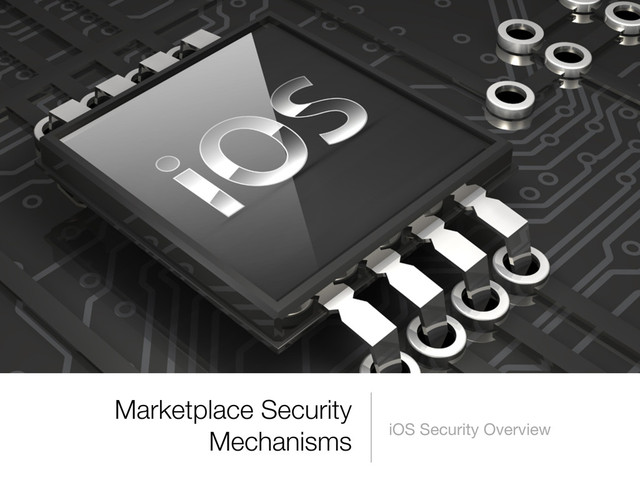 Marketplace Security
Mechanisms iOS Security Overview
