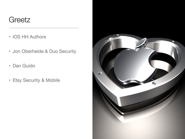 Greetz
• iOS HH Authors
• Jon Oberheide & Duo Security
• Dan Guido
• Etsy Security & Mobile

