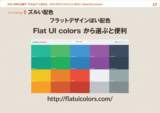 47
少ない手間と知識で“それなり”
に見せる、ズルいデザインテクニック 2013 + Semi-Flat version
フラッ
トデザインぽい配色
Flat UI colors から選ぶと便利
http://flatuicolors.com/
Zurui Design 5 ズルい配色
