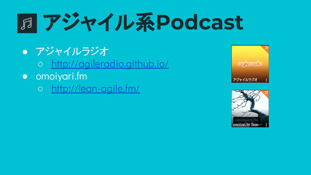 アジャイル系Podcast
● アジャイルラジオ
○ http://agileradio.github.io/
● omoiyari.fm
○ http://lean-agile.fm/

