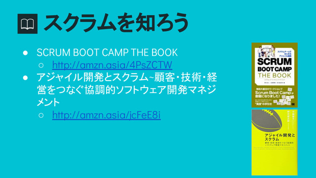 スクラムを知ろう
● SCRUM BOOT CAMP THE BOOK
○ http://amzn.asia/4PsZCTW
● アジャイル開発とスクラム~顧客・技術・経
営をつなぐ協調的ソフトウェア開発マネジ
メント
○ http://amzn.asia/jcFeE8i
