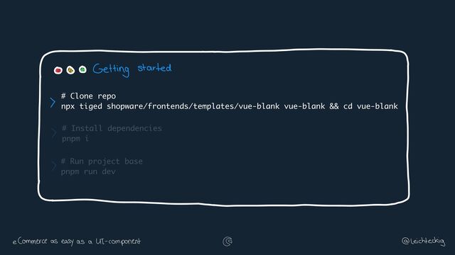 # Install dependencies
pnpm i
# Run project base
pnpm run dev
# Clone repo
npx tiged shopware/frontends/templates/vue-blank vue-blank && cd vue-blank

