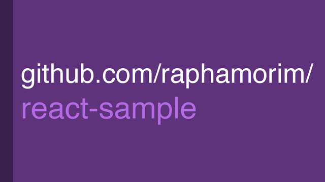 github.com/raphamorim/
react-sample
