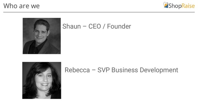 Who are we
Shaun – CEO / Founder
Rebecca – SVP Business Development

