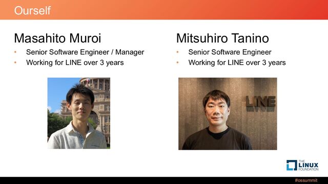 #ossummit
Ourself
Masahito Muroi
• Senior Software Engineer / Manager
• Working for LINE over 3 years
Mitsuhiro Tanino
• Senior Software Engineer
• Working for LINE over 3 years

