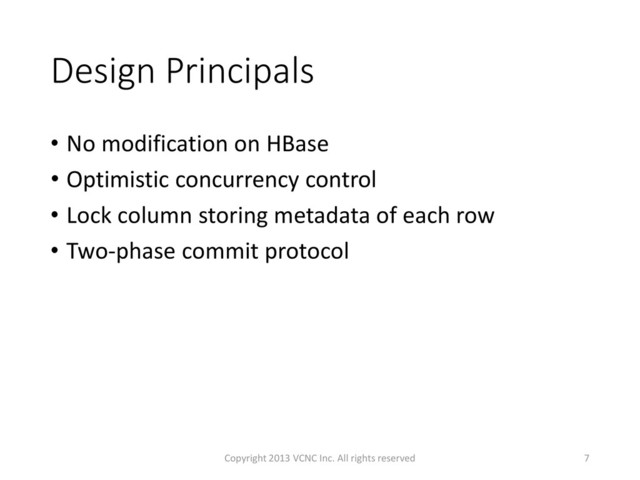 Design Principals
• No modification on HBase
• Optimistic concurrency control
• Lock column storing metadata of each row
• Two-phase commit protocol
7
Copyright 2013 VCNC Inc. All rights reserved
