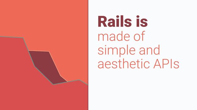 Rails is


made of
 
simple and
aesthetic APIs
