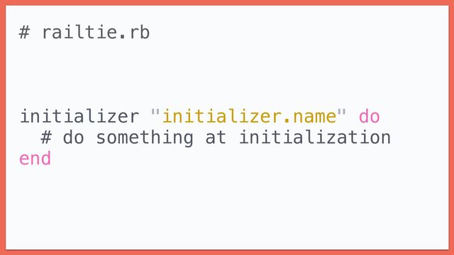 # railtie.rb


initializer "initializer.name" do


# do something at initialization


end
