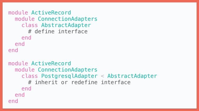 module ActiveRecord


module ConnectionAdapters


class AbstractAdapter


# define interface


end


end


end


module ActiveRecord


module ConnectionAdapters


class PostgresqlAdapter < AbstractAdapter


# inherit or redefine interface


end


end


end
