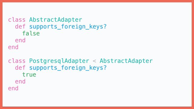 class AbstractAdapter


def supports_foreign_keys?


false


end


end


class PostgresqlAdapter < AbstractAdapter


def supports_foreign_keys?


true


end


end


