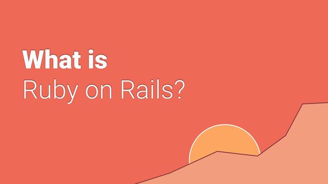What is


Ruby on Rails?
